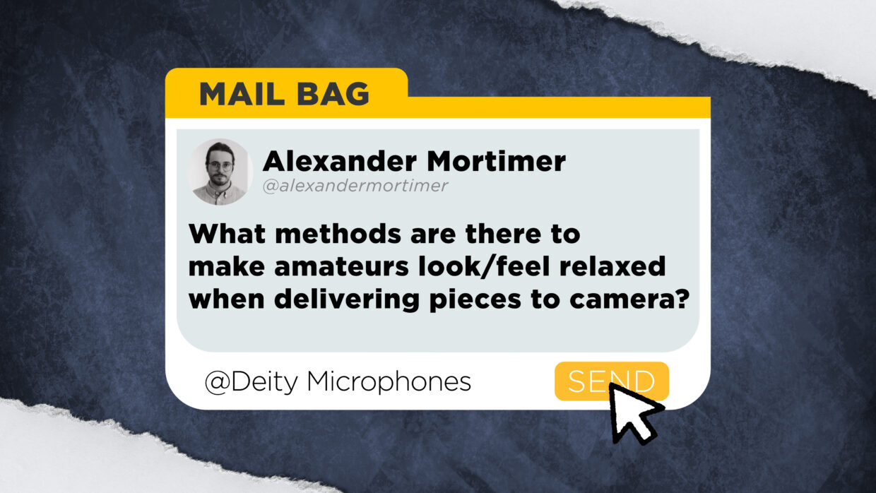 alexandermortimer asks, “What methods are there to make amateurs look/feel relaxed when delivering pieces to camera?”